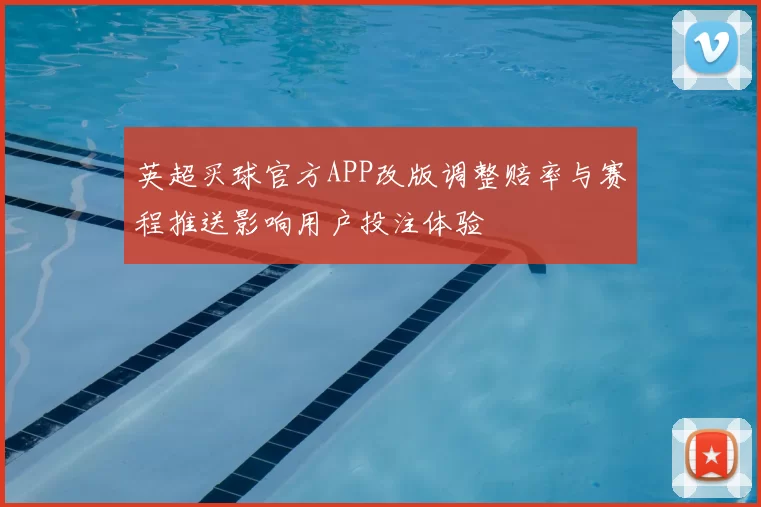 英超买球官方APP改版调整赔率与赛程推送影响用户投注体验