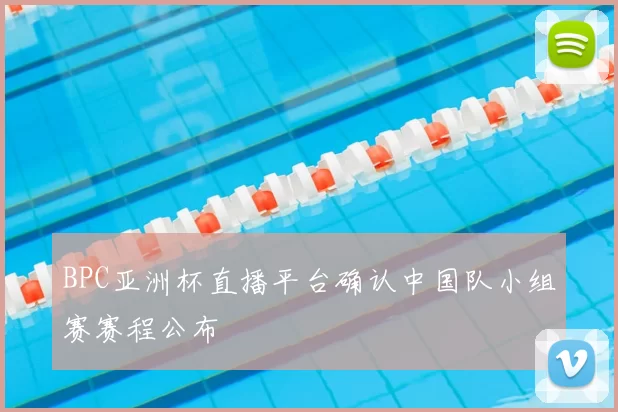 BPC亚洲杯直播平台确认中国队小组赛赛程公布