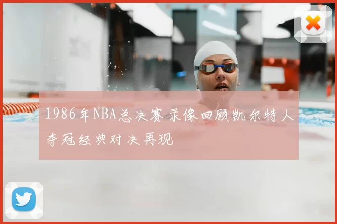 1986年NBA总决赛录像回顾凯尔特人夺冠经典对决再现