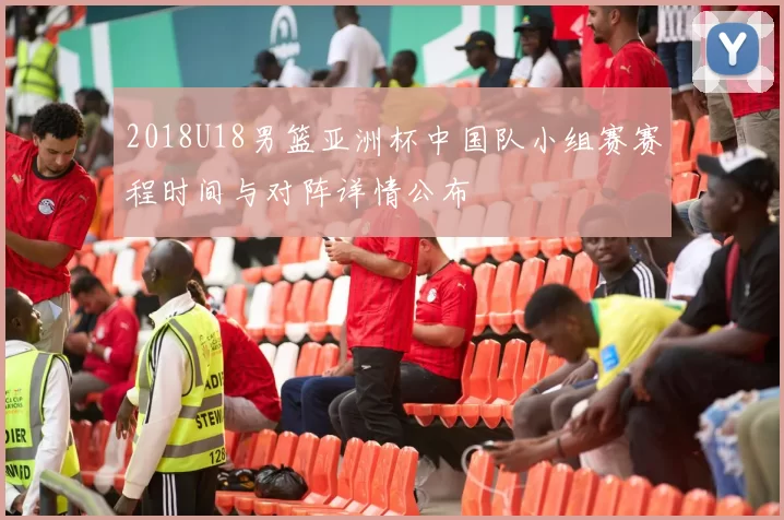 2018U18男篮亚洲杯中国队小组赛赛程时间与对阵详情公布