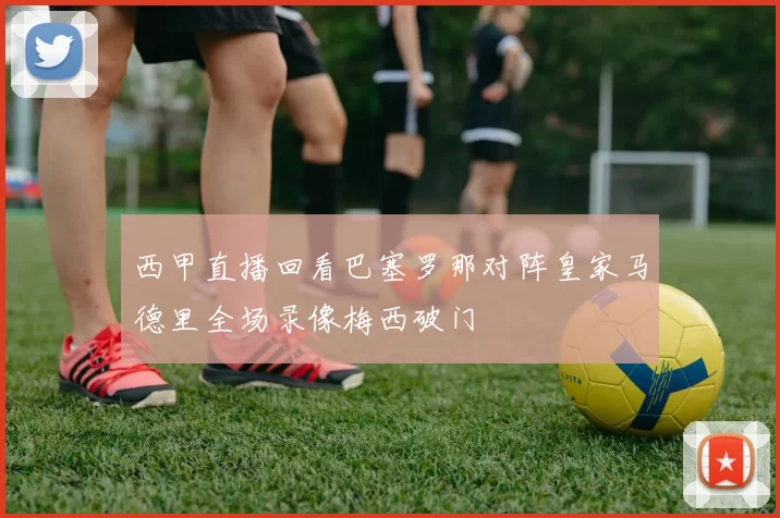 西甲直播回看巴塞罗那对阵皇家马德里全场录像梅西破门