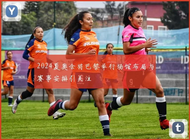 2024夏奥会将巴黎举行场馆布局与赛事安排引关注