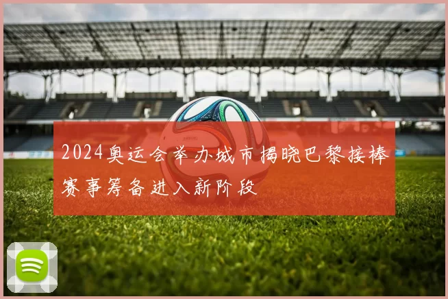 2024奥运会举办城市揭晓巴黎接棒赛事筹备进入新阶段