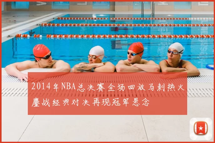 2014年NBA总决赛全场回放马刺热火鏖战经典对决再现冠军悬念