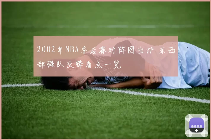 2002年NBA季后赛对阵图出炉 东西部强队交锋看点一览