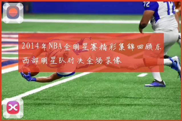 2014年NBA全明星赛精彩集锦回顾东西部明星队对决全场录像