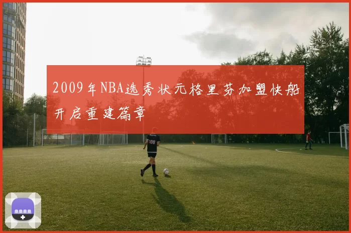 2009年NBA选秀状元格里芬加盟快船开启重建篇章