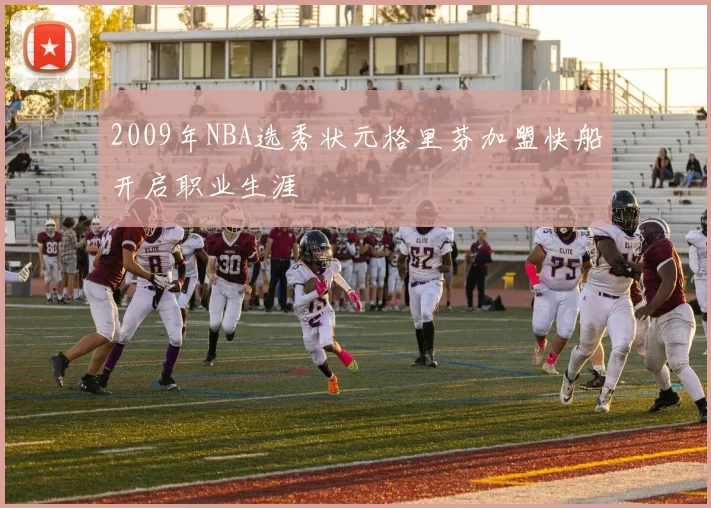 2009年NBA选秀状元格里芬加盟快船开启职业生涯