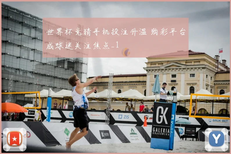 世界杯竞猜手机投注升温 购彩平台成球迷关注焦点_1