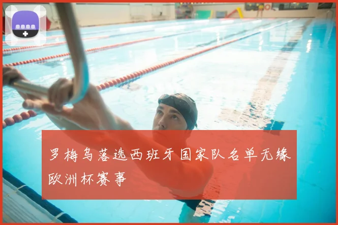 罗梅乌落选西班牙国家队名单无缘欧洲杯赛事