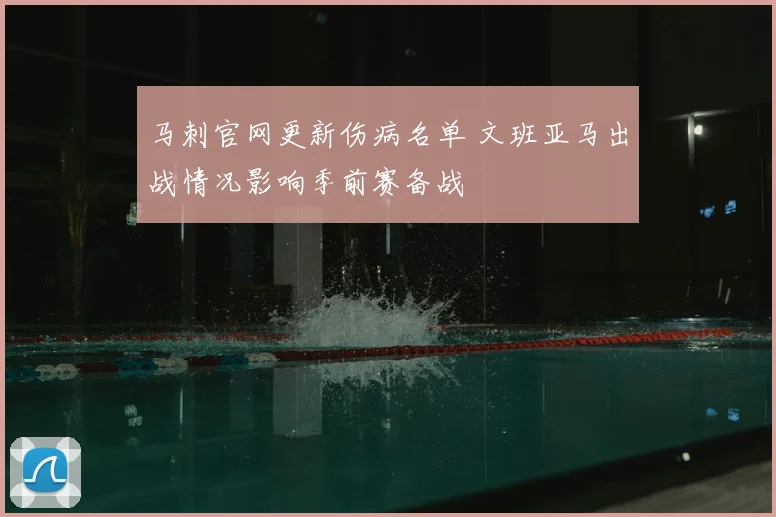 马刺官网更新伤病名单 文班亚马出战情况影响季前赛备战
