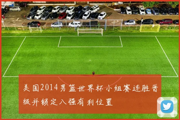 美国2014男篮世界杯小组赛连胜晋级并锁定八强有利位置