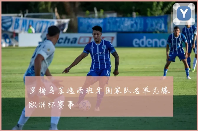 罗梅乌落选西班牙国家队名单无缘欧洲杯赛事