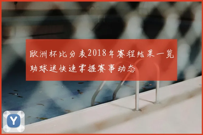 欧洲杯比分表2018年赛程结果一览助球迷快速掌握赛事动态